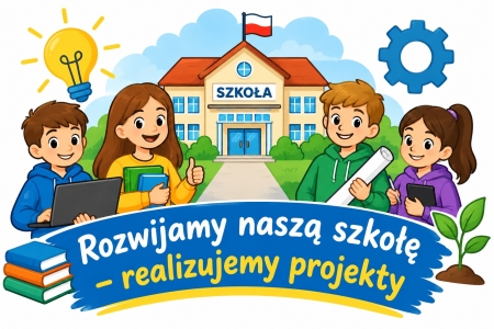 Rozwijamy naszą szkołę – realizujemy projekty